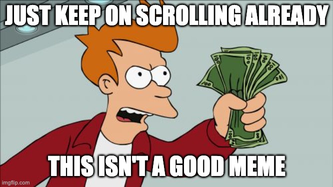 Keep on scrolling, Keep on scrolling |  JUST KEEP ON SCROLLING ALREADY; THIS ISN'T A GOOD MEME | image tagged in memes,shut up and take my money fry,scrolling,bad memes,oh wow are you actually reading these tags,stop reading the tags | made w/ Imgflip meme maker