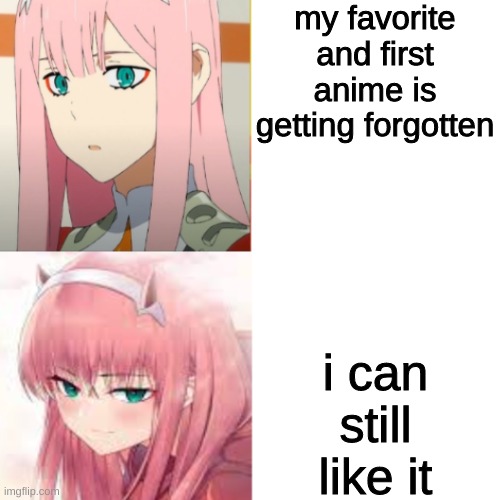 zerotwo drake hotline bling | my favorite and first anime is getting forgotten i can still like it | image tagged in zerotwo drake hotline bling | made w/ Imgflip meme maker