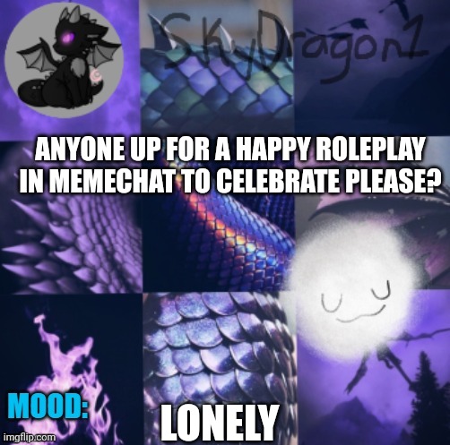 Safe for work of course | ANYONE UP FOR A HAPPY ROLEPLAY IN MEMECHAT TO CELEBRATE PLEASE? LONELY | image tagged in skydragon1 temp made by -potato- | made w/ Imgflip meme maker