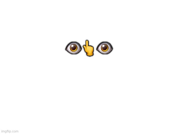 Eye + finger reveal | 👁👆👁 | image tagged in blank white template | made w/ Imgflip meme maker