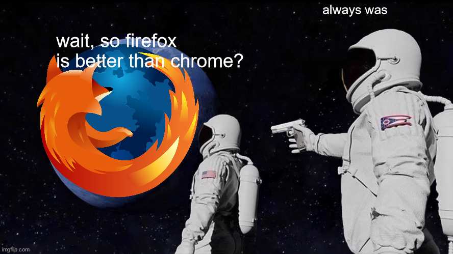 Always Has Been Meme | always was; wait, so firefox is better than chrome? | image tagged in memes,always has been | made w/ Imgflip meme maker
