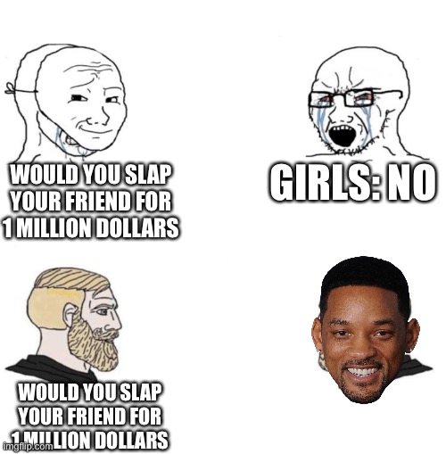 Will Smith | GIRLS: NO; WOULD YOU SLAP YOUR FRIEND FOR 1 MILLION DOLLARS; WOULD YOU SLAP YOUR FRIEND FOR 1 MILLION DOLLARS | image tagged in chad we know,will smith | made w/ Imgflip meme maker