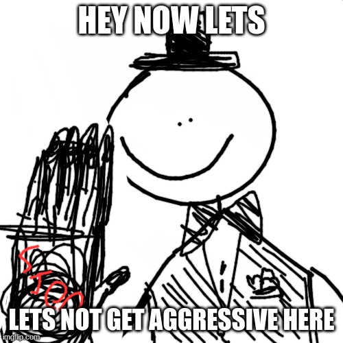 blank white but bigger | HEY NOW LETS; LETS NOT GET AGGRESSIVE HERE | image tagged in blank white but bigger | made w/ Imgflip meme maker