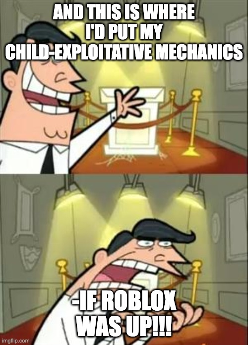 Roblox exploiting | AND THIS IS WHERE I'D PUT MY CHILD-EXPLOITATIVE MECHANICS; -IF ROBLOX WAS UP!!! | image tagged in memes,this is where i'd put my trophy if i had one | made w/ Imgflip meme maker