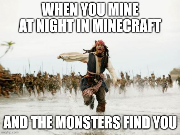 Jack Sparrow Being Chased | WHEN YOU MINE AT NIGHT IN MINECRAFT; AND THE MONSTERS FIND YOU | image tagged in memes,jack sparrow being chased | made w/ Imgflip meme maker