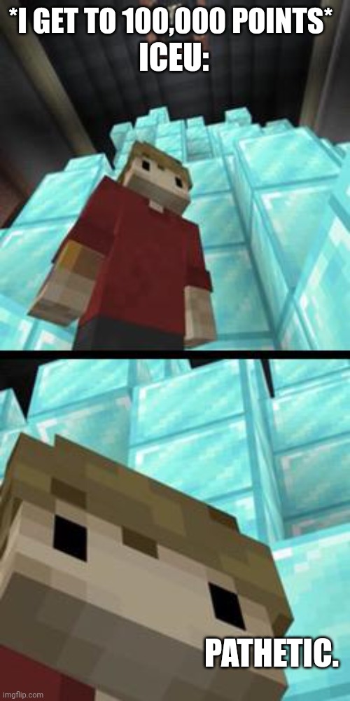 Right now I'm nearly at 150,000 but still | ICEU:; *I GET TO 100,000 POINTS*; PATHETIC. | image tagged in grian pathetic | made w/ Imgflip meme maker
