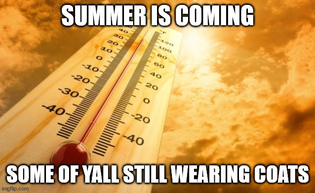 Summer Heat | SUMMER IS COMING; SOME OF YALL STILL WEARING COATS | image tagged in summer heat | made w/ Imgflip meme maker
