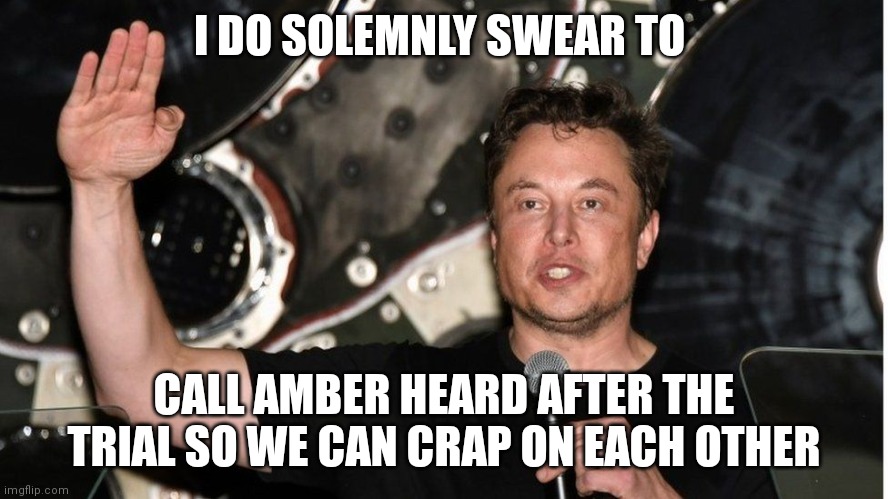 Crap Fest | I DO SOLEMNLY SWEAR TO; CALL AMBER HEARD AFTER THE TRIAL SO WE CAN CRAP ON EACH OTHER | image tagged in memes,funny memes,elon musk,amber heard | made w/ Imgflip meme maker