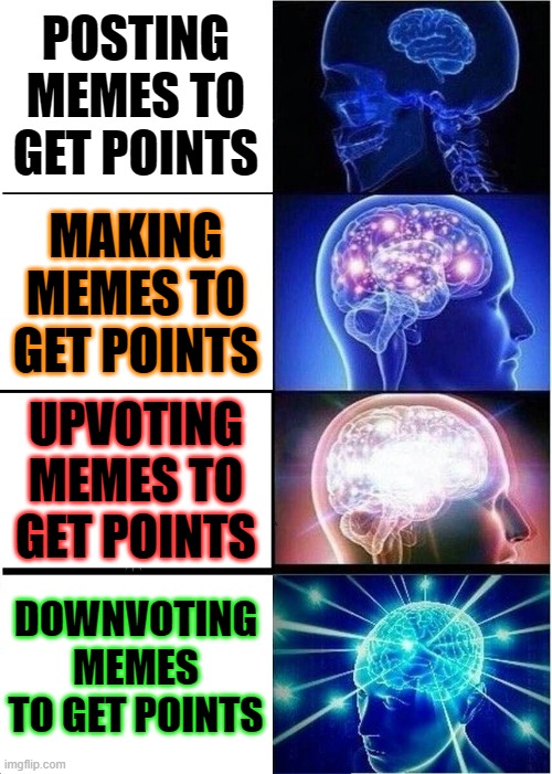 Infinity IQ | POSTING MEMES TO GET POINTS; MAKING MEMES TO GET POINTS; UPVOTING MEMES TO GET POINTS; DOWNVOTING MEMES TO GET POINTS | image tagged in memes,expanding brain,funny,funny memes | made w/ Imgflip meme maker