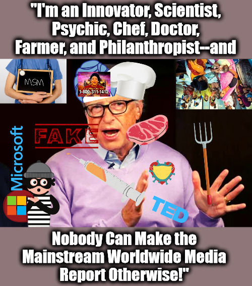 Build Back Billionaire BS Better | "I'm an Innovator, Scientist, Psychic, Chef, Doctor, Farmer, and Philanthropist--and; Nobody Can Make the 
Mainstream Worldwide Media 
Report Otherwise!" | image tagged in build back better,the great reset,bill gates loves vaccines,msm lies,oligarchy,billionaires | made w/ Imgflip meme maker