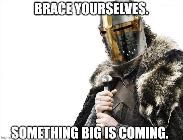 What is it? | BRACE YOURSELVES. SOMETHING BIG IS COMING. | image tagged in memes,brace yourselves x is coming | made w/ Imgflip meme maker