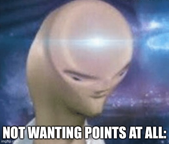 SMORT | NOT WANTING POINTS AT ALL: | image tagged in smort | made w/ Imgflip meme maker