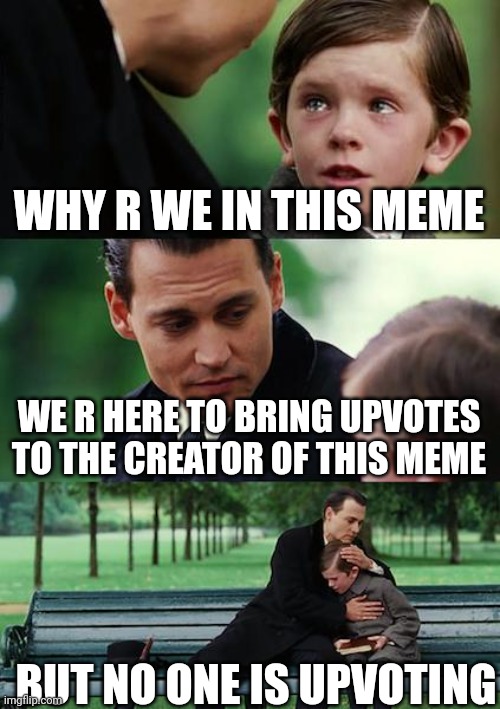 what meme characters say | WHY R WE IN THIS MEME; WE R HERE TO BRING UPVOTES TO THE CREATOR OF THIS MEME; BUT NO ONE IS UPVOTING | image tagged in memes,finding neverland | made w/ Imgflip meme maker