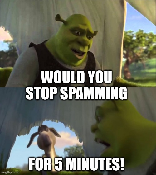 shrek five minutes | WOULD YOU STOP SPAMMING FOR 5 MINUTES! | image tagged in shrek five minutes | made w/ Imgflip meme maker