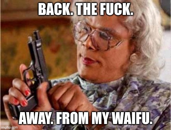 Madea | BACK. THE FUCK. AWAY. FROM MY WAIFU. | image tagged in madea | made w/ Imgflip meme maker