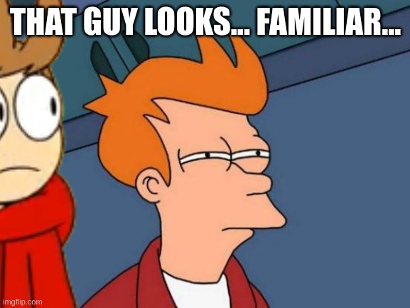 anyone else notice that tord and fry look alike? | THAT GUY LOOKS... FAMILIAR... | made w/ Imgflip meme maker