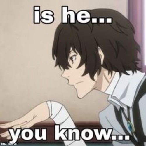 dazai is he yk... | image tagged in dazai is he yk | made w/ Imgflip meme maker