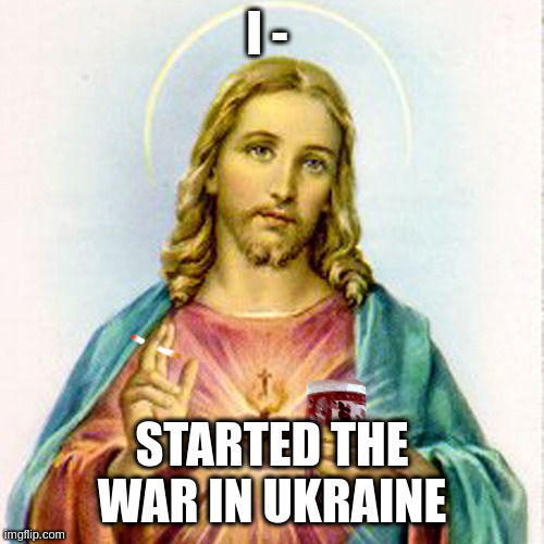 Jesus what did you do???!! | I -; STARTED THE WAR IN UKRAINE | image tagged in jesus with beer | made w/ Imgflip meme maker