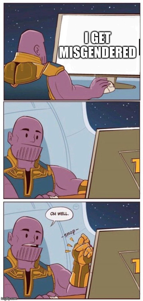 Oh Well Thanos | I GET MISGENDERED | image tagged in oh well thanos | made w/ Imgflip meme maker