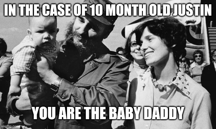 Castro is the Baby Daddy | IN THE CASE OF 10 MONTH OLD JUSTIN; YOU ARE THE BABY DADDY | image tagged in castro is the baby daddy | made w/ Imgflip meme maker