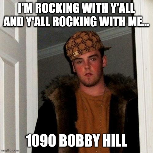 Scumbag Steve | I'M ROCKING WITH Y'ALL AND Y'ALL ROCKING WITH ME... 1090 BOBBY HILL | image tagged in memes,scumbag steve | made w/ Imgflip meme maker
