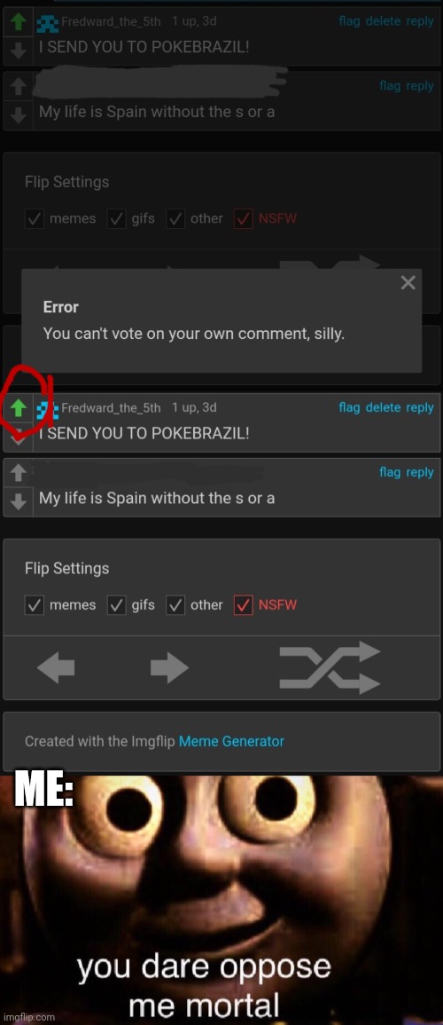 I have defeated Imgflip | ME: | image tagged in you dare oppose me mortal,comments,comment,comment section,eggman alternative accounts | made w/ Imgflip meme maker