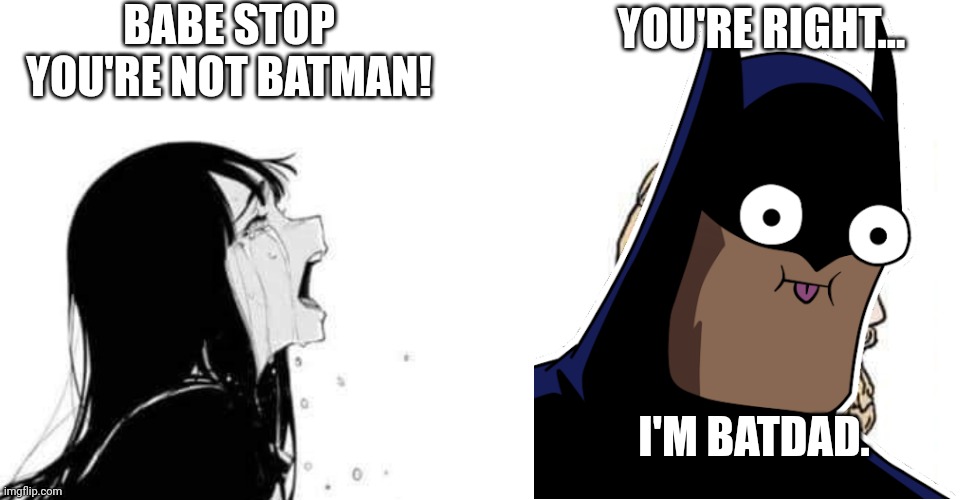 Anybody else remember batdad? |  BABE STOP YOU'RE NOT BATMAN! YOU'RE RIGHT... I'M BATDAD. | image tagged in babe please,batman | made w/ Imgflip meme maker