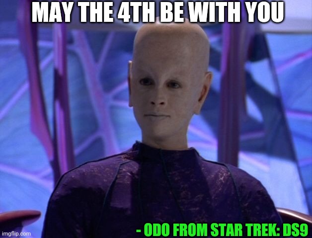 MAY THE 4TH BE WITH YOU; - ODO FROM STAR TREK: DS9 | made w/ Imgflip meme maker