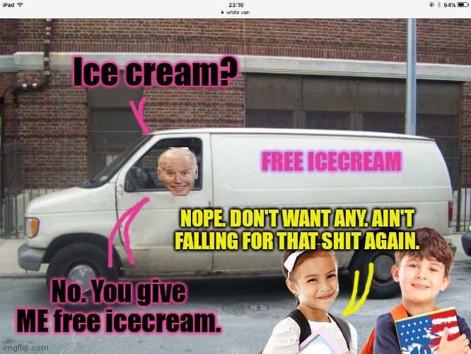 First half, not gonna lie | Ice cream? FREE ICECREAM; NOPE. DON'T WANT ANY. AIN'T FALLING FOR THAT SHIT AGAIN. No. You give ME free icecream. | image tagged in free,ice cream,give,sleepy joe,white van | made w/ Imgflip meme maker
