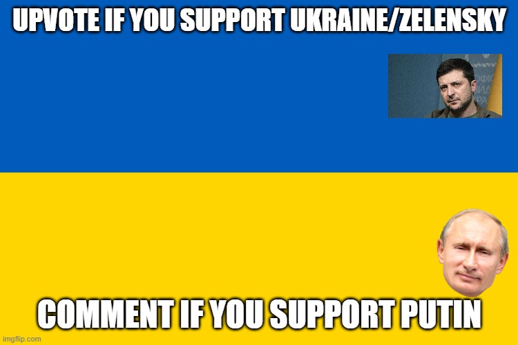 Support Ukraine | UPVOTE IF YOU SUPPORT UKRAINE/ZELENSKY; COMMENT IF YOU SUPPORT PUTIN | image tagged in ukraine flag | made w/ Imgflip meme maker