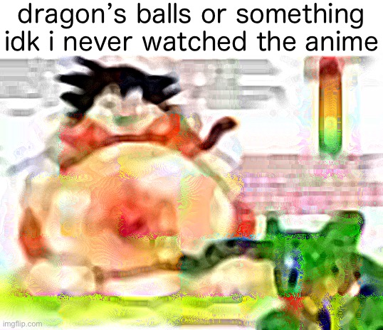 dragon balls,,,,,,,,,,,,,,, | dragon’s balls or something idk i never watched the anime | made w/ Imgflip meme maker