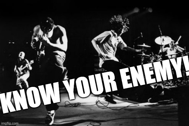 Rage Against the Machine | KNOW YOUR ENEMY! | image tagged in rage against the machine | made w/ Imgflip meme maker