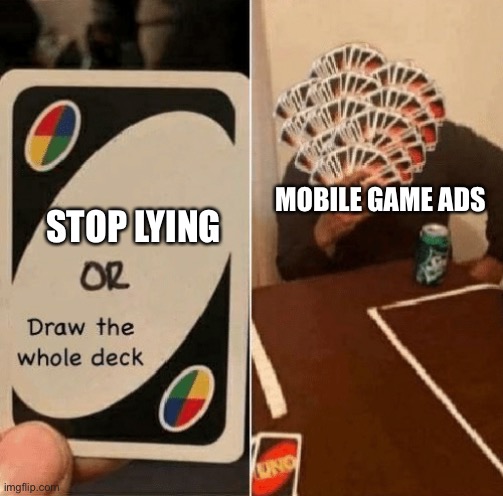 Be careful everyone | MOBILE GAME ADS; STOP LYING | image tagged in uno draw the whole deck,memes,relatable,funny,mobile,mobile game | made w/ Imgflip meme maker