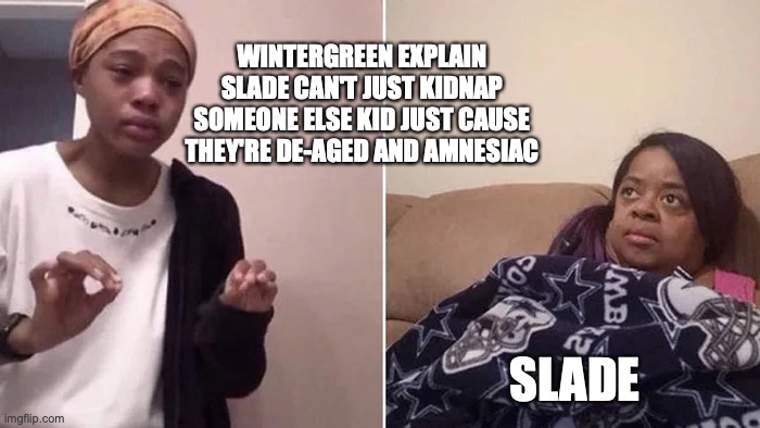 Me Explaining to My Mom | WINTERGREEN EXPLAIN SLADE CAN'T JUST KIDNAP SOMEONE ELSE KID JUST CAUSE THEY'RE DE-AGED AND AMNESIAC; SLADE | image tagged in me explaining to my mom | made w/ Imgflip meme maker