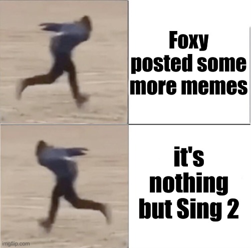 im evil | Foxy posted some more memes; it's nothing but Sing 2 | image tagged in naruto runner drake flipped | made w/ Imgflip meme maker