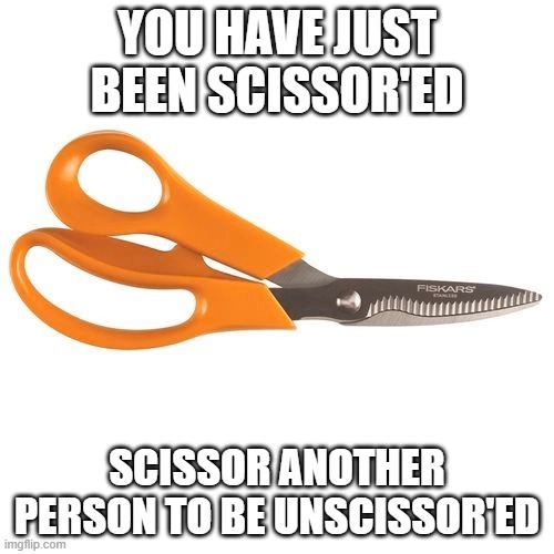 Scissors | YOU HAVE JUST BEEN SCISSOR'ED; SCISSOR ANOTHER PERSON TO BE UNSCISSOR'ED | image tagged in scissors | made w/ Imgflip meme maker