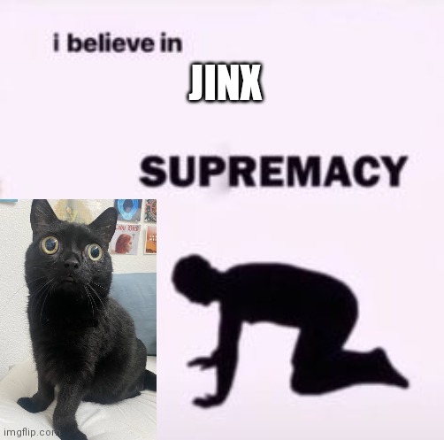 I believe in supremacy | JINX | image tagged in i believe in supremacy | made w/ Imgflip meme maker