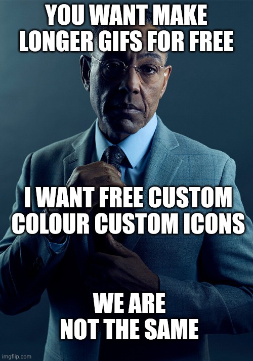 Gus Fring we are not the same | YOU WANT MAKE LONGER GIFS FOR FREE; I WANT FREE CUSTOM COLOUR CUSTOM ICONS; WE ARE NOT THE SAME | image tagged in gus fring we are not the same | made w/ Imgflip meme maker