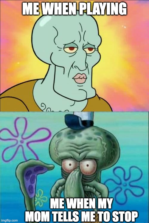 Squidward | ME WHEN PLAYING; ME WHEN MY MOM TELLS ME TO STOP | image tagged in memes,squidward | made w/ Imgflip meme maker