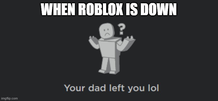 WHEN ROBLOX IS DOWN | image tagged in when roblox is down,memes | made w/ Imgflip meme maker