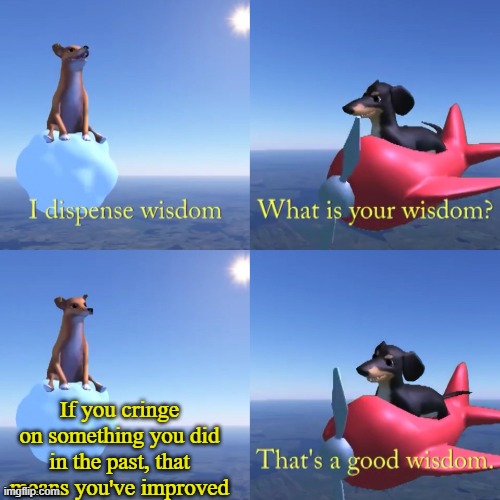 Dog of Wisdom | If you cringe on something you did in the past, that means you've improved | image tagged in dog of wisdom | made w/ Imgflip meme maker