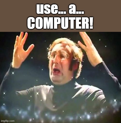 Mind Blown | use... a...
COMPUTER! | image tagged in mind blown | made w/ Imgflip meme maker