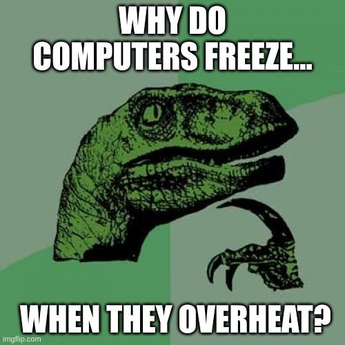 Philosoraptor Meme | WHY DO COMPUTERS FREEZE... WHEN THEY OVERHEAT? | image tagged in memes,philosoraptor | made w/ Imgflip meme maker