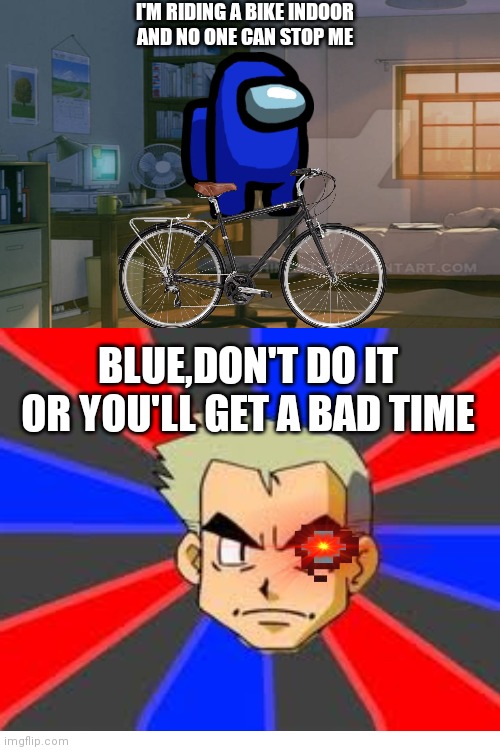 BLUE CREWMATE JUST WANTS TO RIDE A BIKE INDOOR | I'M RIDING A BIKE INDOOR
AND NO ONE CAN STOP ME; BLUE,DON'T DO IT
OR YOU'LL GET A BAD TIME | image tagged in blank white template,professor oak,memes,bike,you're gonna have a bad time,blue eyes | made w/ Imgflip meme maker