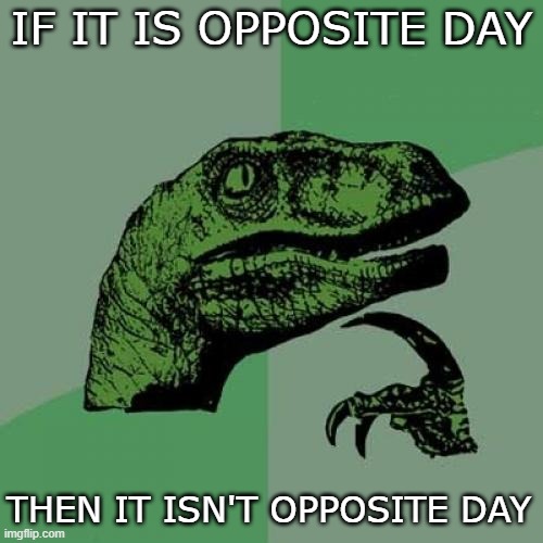 w h a t | IF IT IS OPPOSITE DAY; THEN IT ISN'T OPPOSITE DAY | image tagged in memes,philosoraptor,deep thoughts | made w/ Imgflip meme maker