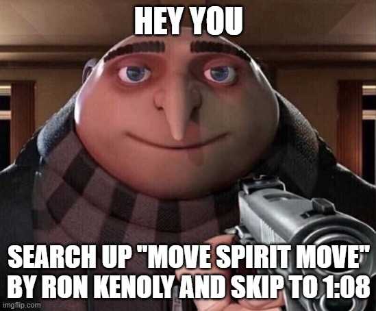 touch the world like we do | HEY YOU; SEARCH UP "MOVE SPIRIT MOVE" BY RON KENOLY AND SKIP TO 1:08 | image tagged in gru gun | made w/ Imgflip meme maker