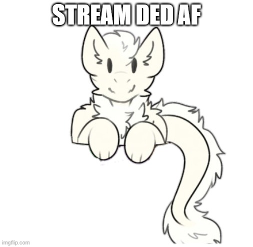 Fluffy dragon | STREAM DED AF | image tagged in fluffy dragon | made w/ Imgflip meme maker