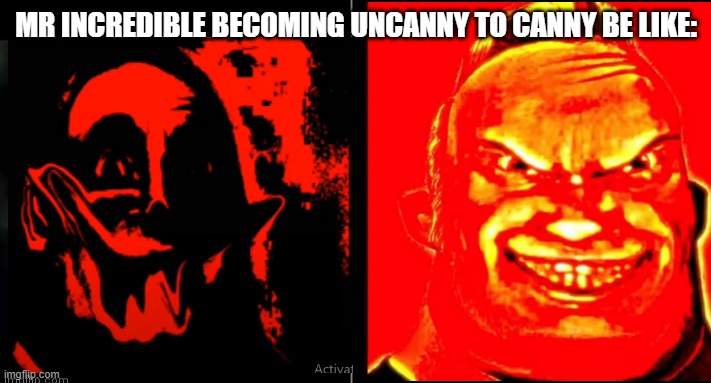 uncanny to canny | MR INCREDIBLE BECOMING UNCANNY TO CANNY BE LIKE: | image tagged in nothing to say | made w/ Imgflip meme maker