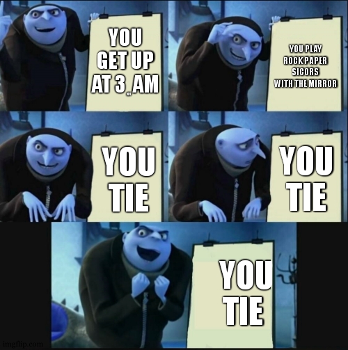 i dont know why i made this | YOU GET UP AT 3  AM; YOU PLAY ROCK PAPER SICORS WITH THE MIRROR; :01; YOU TIE; YOU TIE; YOU TIE | image tagged in 5 panel gru meme | made w/ Imgflip meme maker
