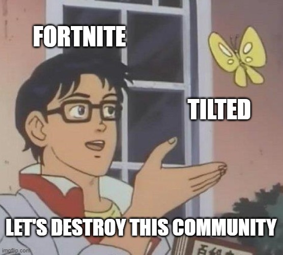 Tilted towers comunity | FORTNITE; TILTED; LET'S DESTROY THIS COMMUNITY | image tagged in memes,is this a pigeon | made w/ Imgflip meme maker